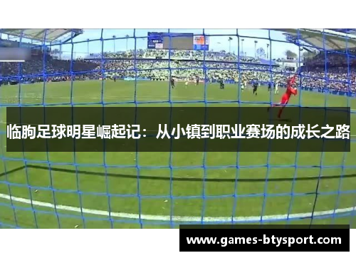 临朐足球明星崛起记：从小镇到职业赛场的成长之路