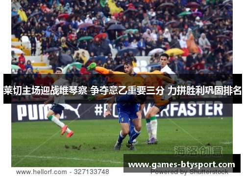 莱切主场迎战维琴察 争夺意乙重要三分 力拼胜利巩固排名