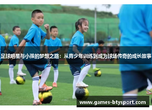 足球明星与小孩的梦想之路：从青少年训练到成为球场传奇的成长故事