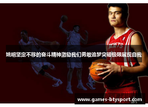 姚明坚定不移的奋斗精神激励我们勇敢追梦突破极限展现自我