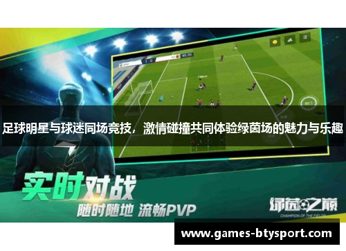 足球明星与球迷同场竞技，激情碰撞共同体验绿茵场的魅力与乐趣