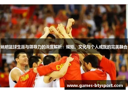 姚明篮球生涯与领导力的深度解析：规矩、文化与个人成就的完美融合
