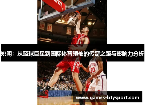 姚明：从篮球巨星到国际体育领袖的传奇之路与影响力分析