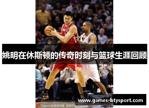 姚明在休斯顿的传奇时刻与篮球生涯回顾