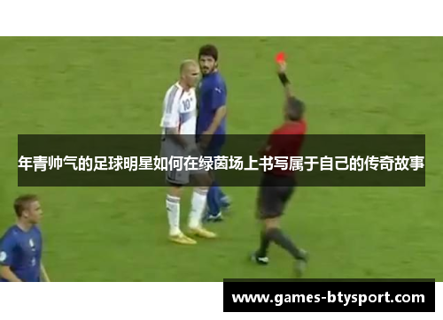 年青帅气的足球明星如何在绿茵场上书写属于自己的传奇故事