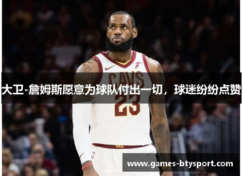大卫-詹姆斯愿意为球队付出一切，球迷纷纷点赞