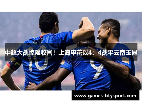 中超大战惊险收官！上海申花以4：4战平云南玉昆