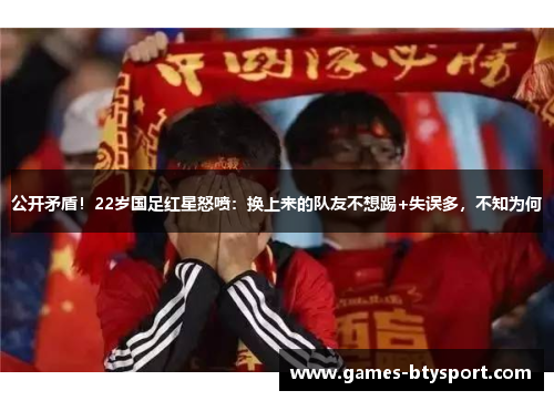公开矛盾！22岁国足红星怒喷：换上来的队友不想踢+失误多，不知为何