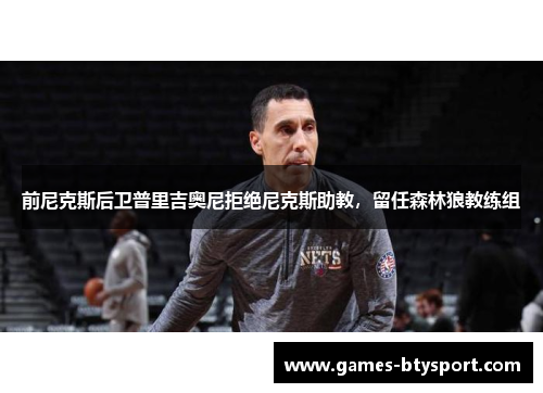 前尼克斯后卫普里吉奥尼拒绝尼克斯助教，留任森林狼教练组
