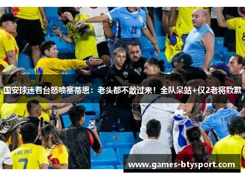 国安球迷看台怒喷塞蒂恩：老头都不敢过来！全队呆站+仅2老将致歉