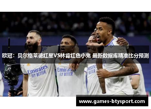 欧冠：贝尔格莱德红星VS林肯红色小鬼 最新数据库精准比分预测
