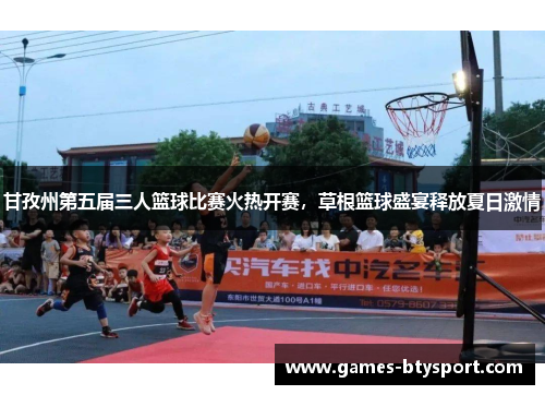 甘孜州第五届三人篮球比赛火热开赛，草根篮球盛宴释放夏日激情