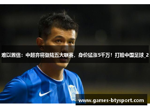 难以置信：中超弃将登陆五大联赛，身价猛涨5千万！打脸中国足球_2